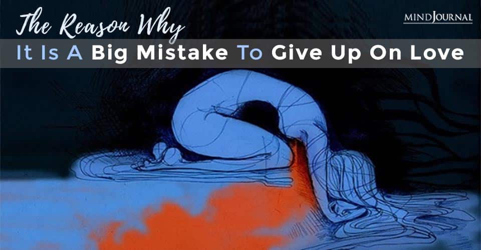 Why it is Big Mistake Give Up Love