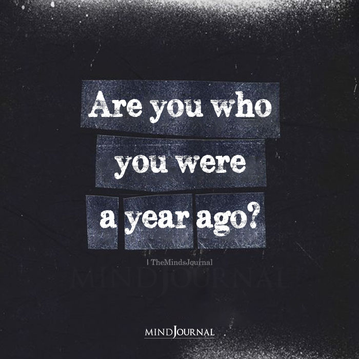 are you who you were a year ago