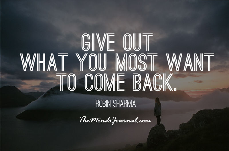 Give out what you most want to come back.