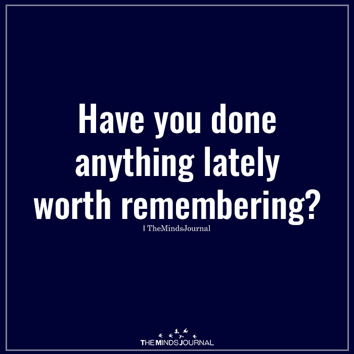 Have you done anything lately worth remembering