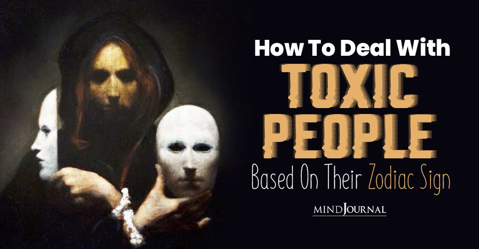 How To Deal With Toxic People Based On Their Zodiac Sign: Zodiac Way To Deal With Toxic People