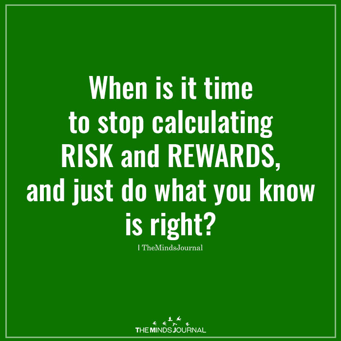 When is it time to stop calculating risk and rewards, and just do what you know right