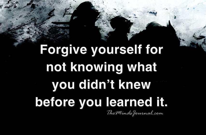 Forgive yourself for not knowing