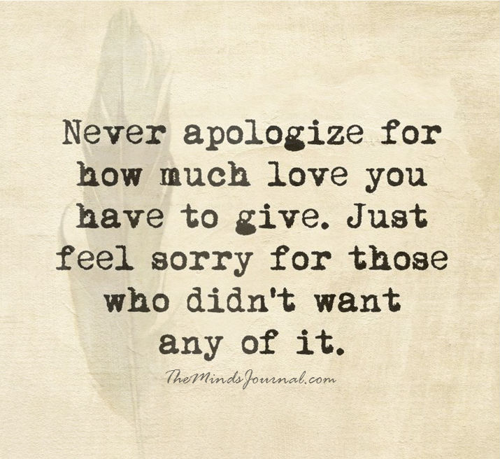 Never apologize for how much love you have to give