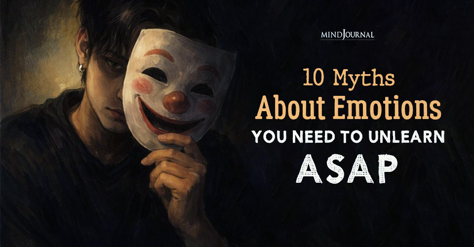 10 Myths About Emotions That Are More Harmful Than You Think