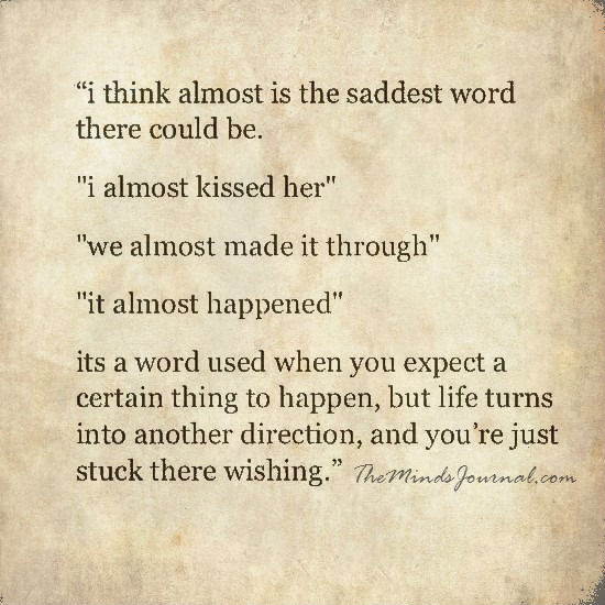 Almost is the saddest word. there could be
