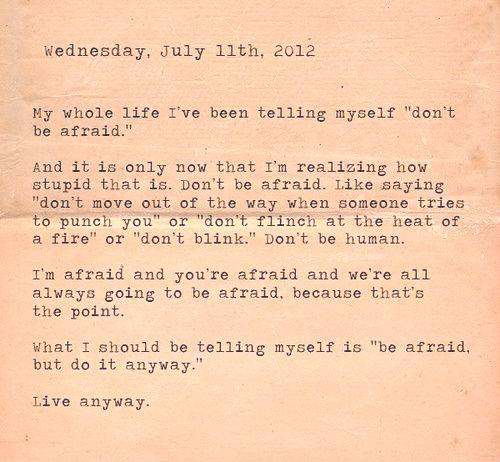 My whole life I've been telling myself ''don't be afraid."