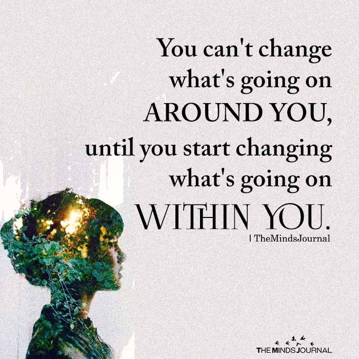 You Cannot Change What's Going On Around You