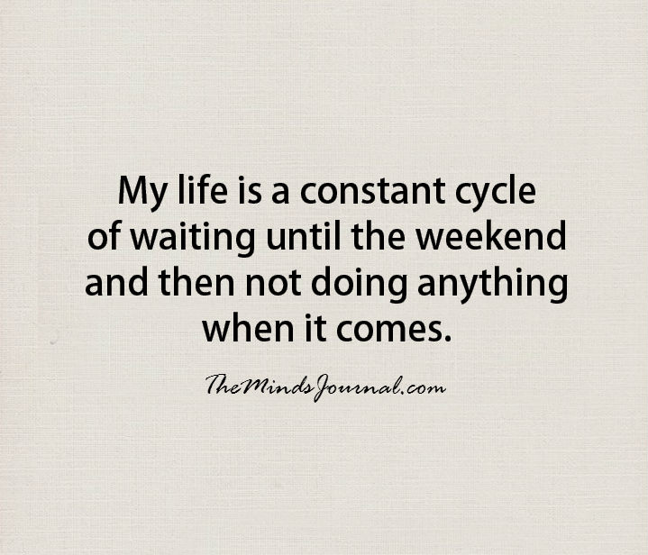 My life is a constant cycle