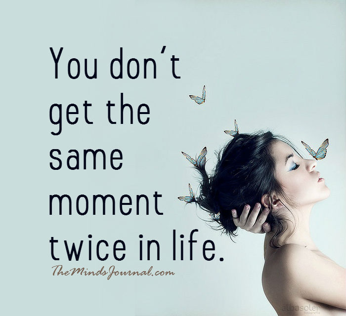 You don't get the same moment twice in life