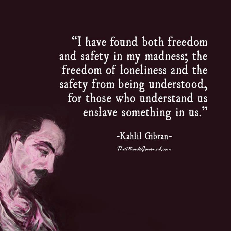 I have found both freedom and safety in my madness
