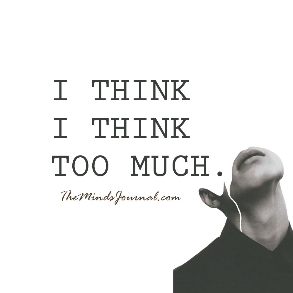 I think I think too much.