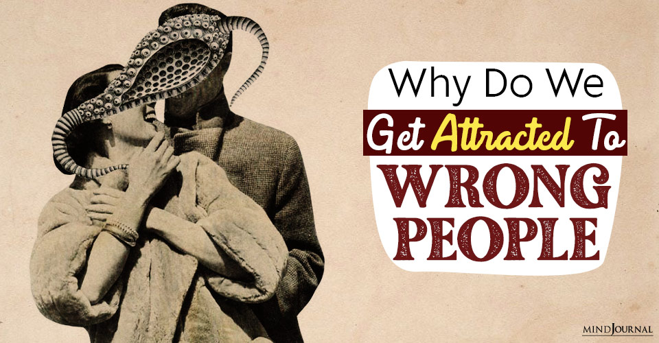 Why Are We Attracted To People Who Are Wrong For Us?