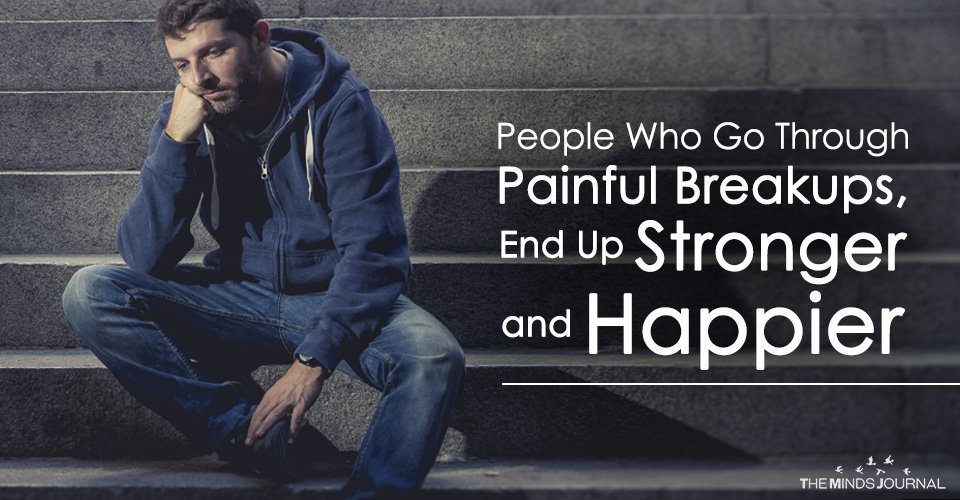People Who Go Through Painful Breakups, End Up Stronger and Happier