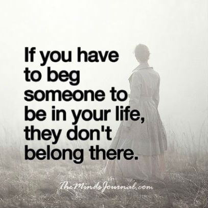 If you Beg someone to be in your life