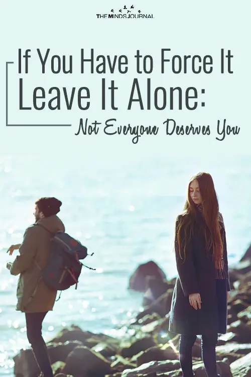 If You Have to Force It Leave It Alone: Not Everyone Deserves To Be with You