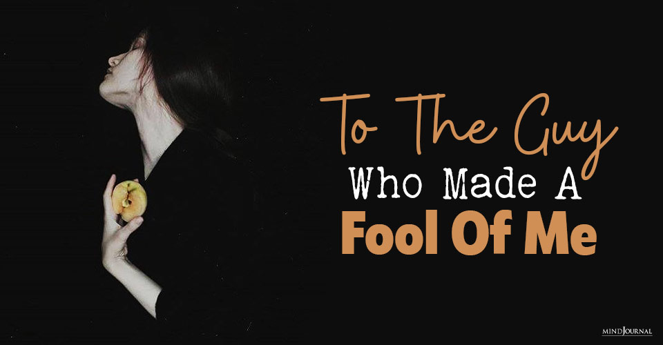 An Open Letter To The Guy Who Made A Fool Of Me