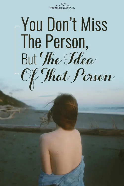 You Don’t Miss The Person, But The Idea Of That Person