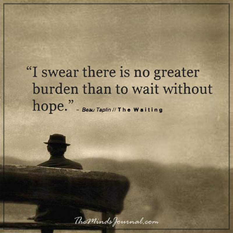 There is no greater burden than to wait without hope