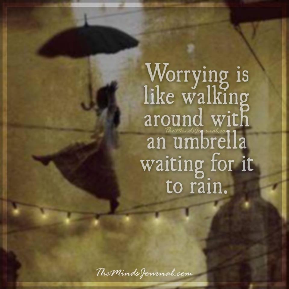 Worrying is like walking around with an umbrella
