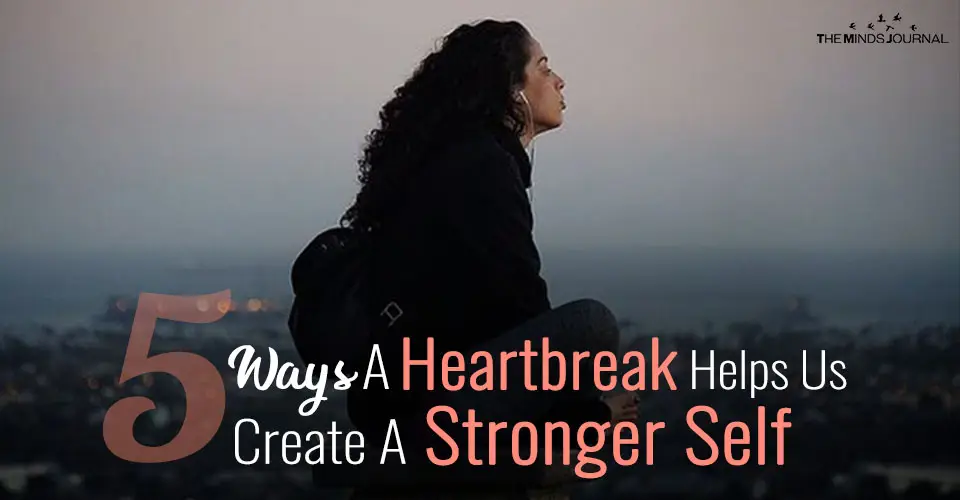 5 Ways A Heartbreak Helps Us Create A Stronger Self