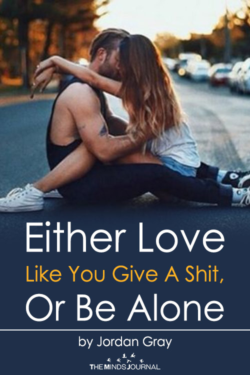 Either Love Like You Give A Shit, Or Be Alone