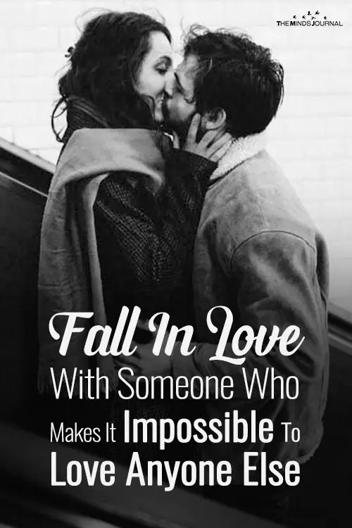 Fall In Love With Someone Who Makes It Impossible To Love Anyone Else