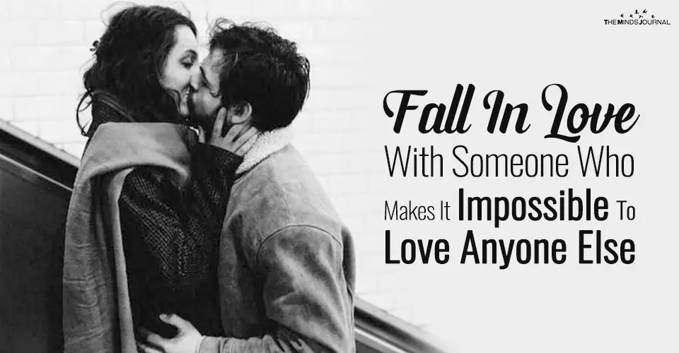 Fall In Love With Someone Who Makes It Impossible To Love Anyone Else