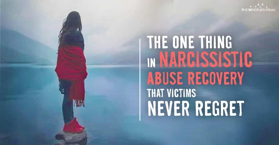 The One Thing In Narcissistic Abuse Recovery That Victims Never Regret
