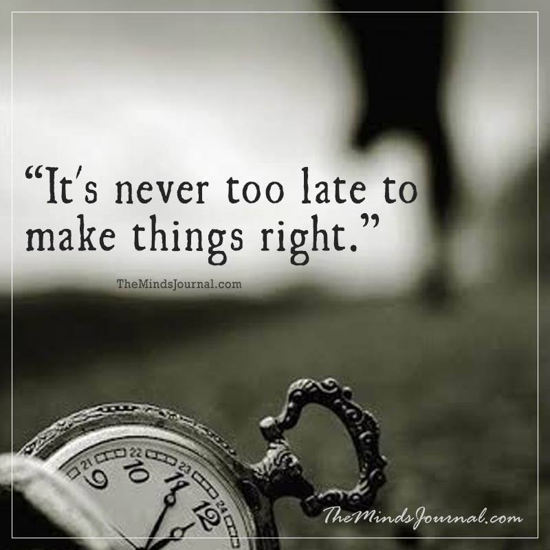 "it's never too late to make things right."