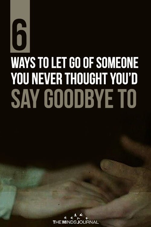 6 Ways To Let Go Of Someone You Never Thought You’d Say Goodbye To