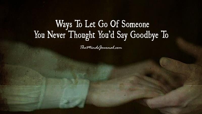 6 Ways To Let Go Of Someone You Never Thought You’d Say Goodbye To