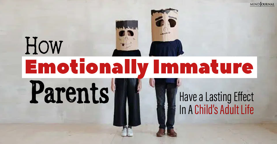 How Emotionally Immature Parents Can Affect Your Adult Life