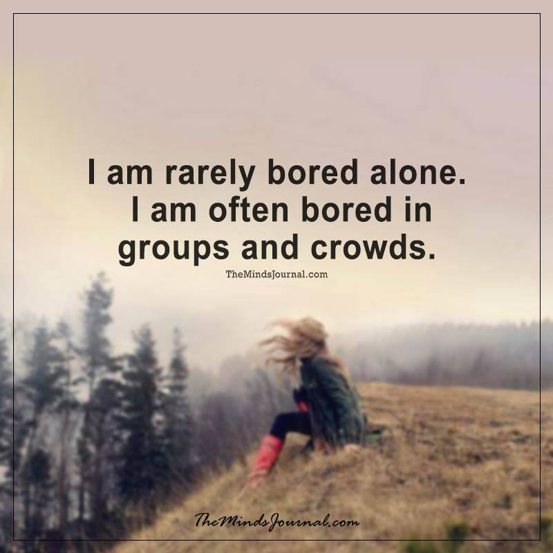 I am rarely bored alone