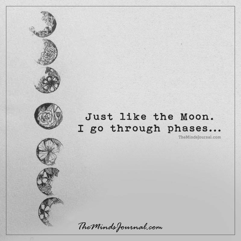 Just Like The Moon I go through phases