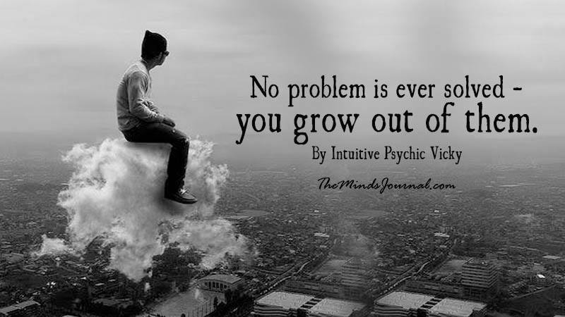 No Problem is ever solved - You grow out of them - Mind Talk