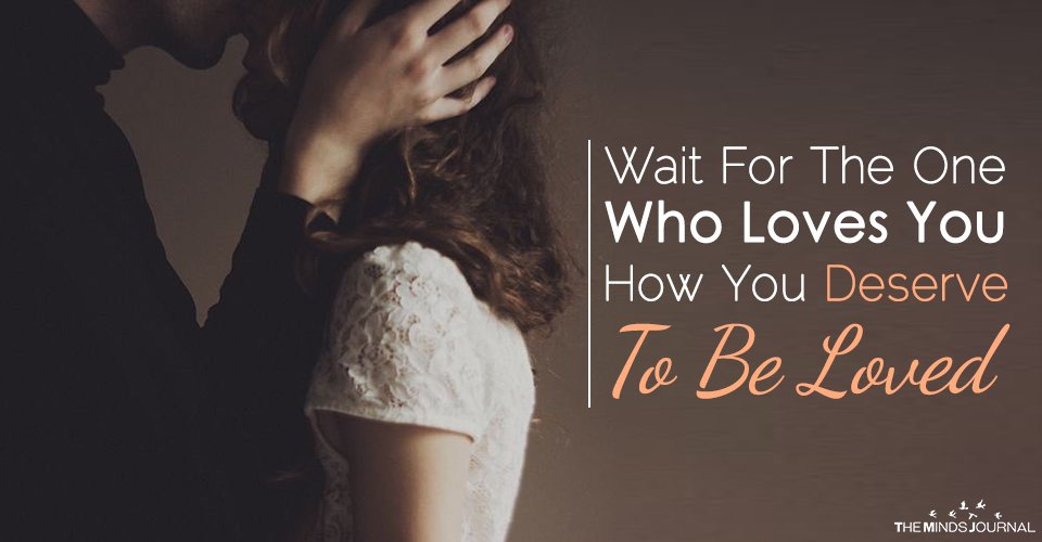 Wait For The One Who Loves You How You Deserve To Be Loved