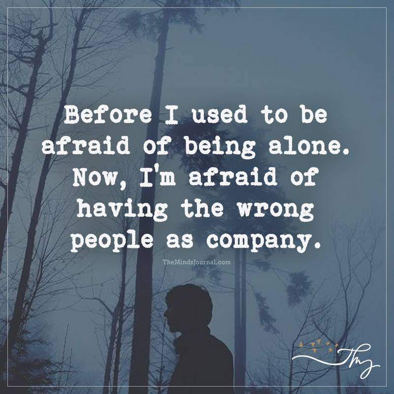 Before I Used To Be Afraid Of Being Alone.