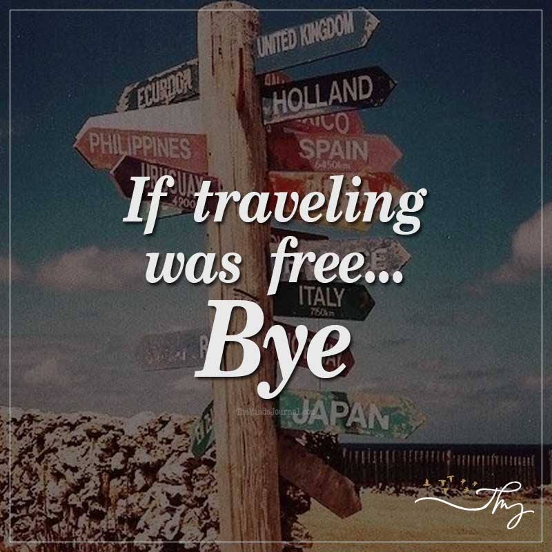 If traveling was free... Bye.