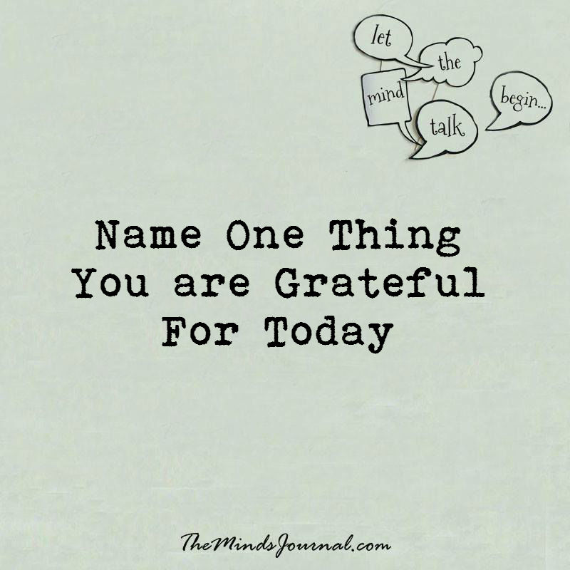 Name one thing you are grateful for today