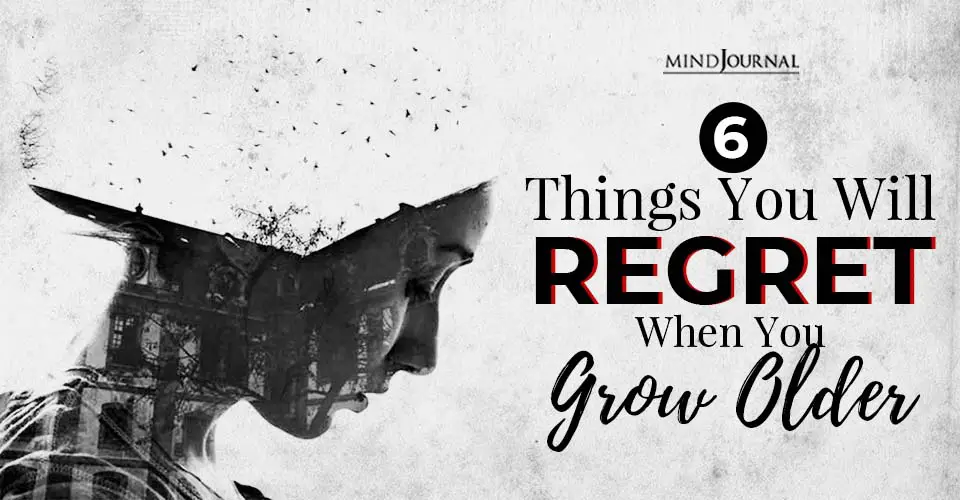 things you will regret when you grow older