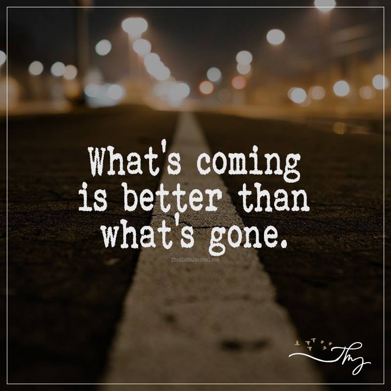 What’s Coming Is Better Than What’s Gone