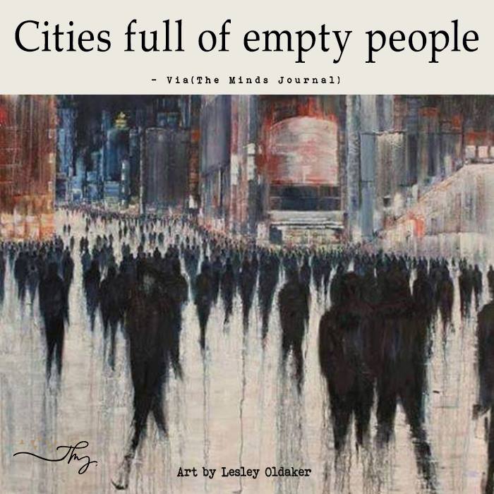 Cities full of empty people.