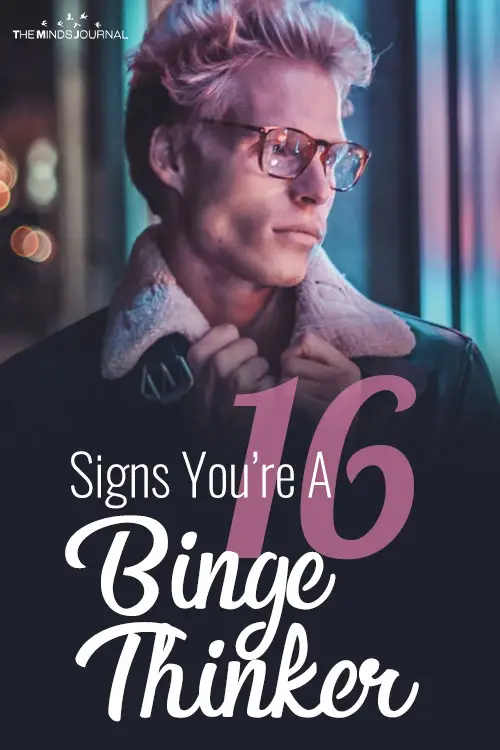 16 Signs You’re A Binge Thinker