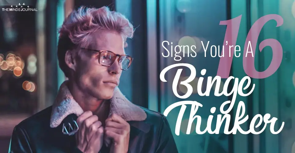 16 Signs You’re A Binge Thinker