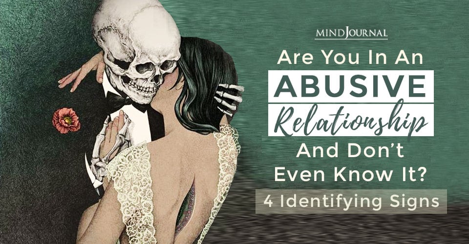 Are You In An Abusive Relationship And Don’t Even Know It? 4 Identifying Signs