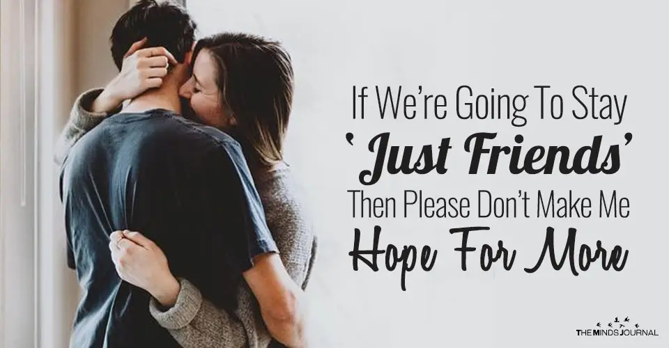 If We’re Going To Stay ‘Just Friends’ Then Please Don’t Make Me Hope For More