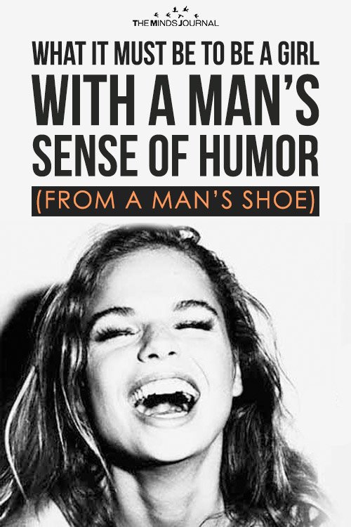 What It Must Be To Be a Girl With a Man’s Sense of Humor (from a man’s shoe)
