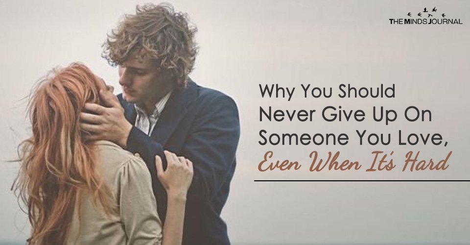 Why You Should Never Give Up On Someone You Love, Even When It's Hard