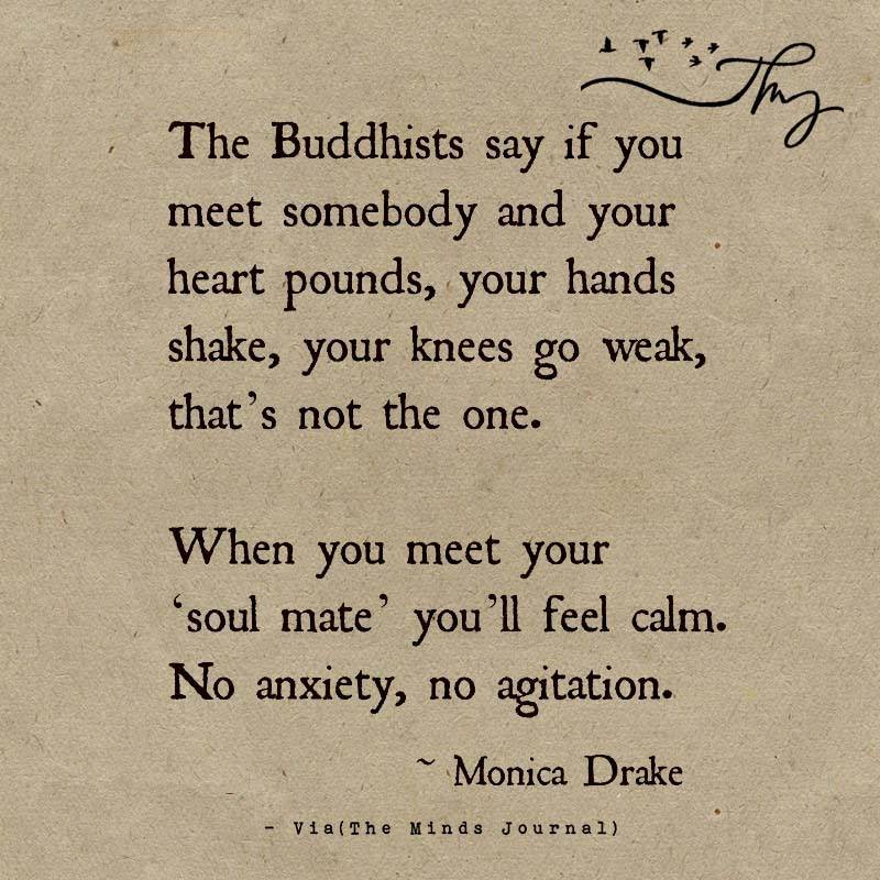 The Buddhists say if you meet somebody and your heart pounds.